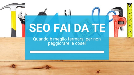 SEO fai da te, quando è meglio fermarsi per non peggiorare le cose